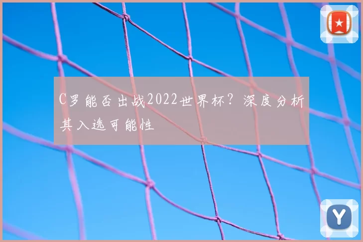 C罗能否出战2022世界杯?深度分析其入选可能性