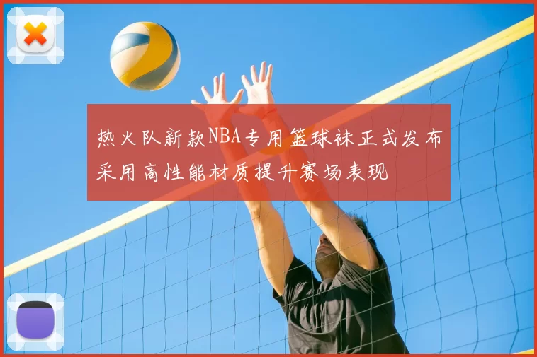 热火队新款NBA专用篮球袜正式发布采用高性能材质提升赛场表现