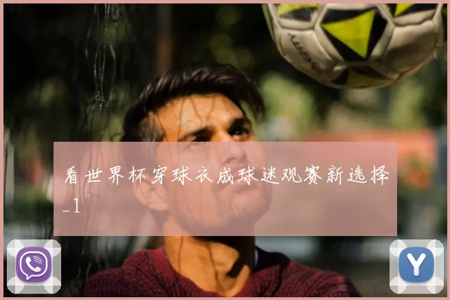 看世界杯穿球衣成球迷观赛新选择_1