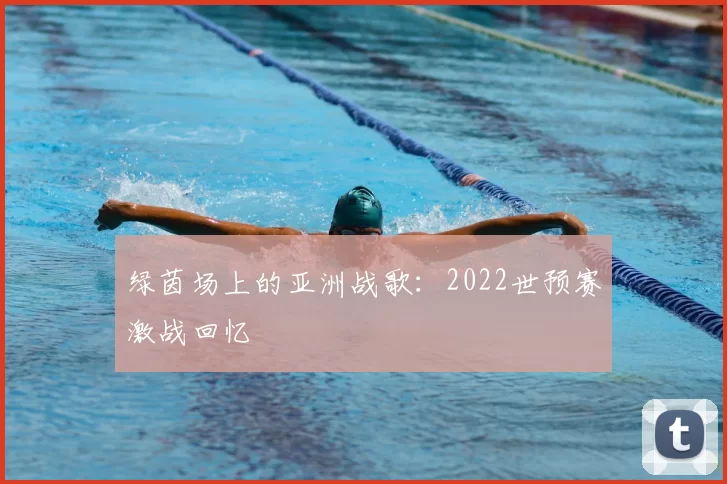 绿茵场上的亚洲战歌：2022世预赛激战回忆