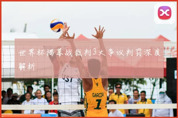 世界杯揭幕战裁判3大争议判罚深度解析