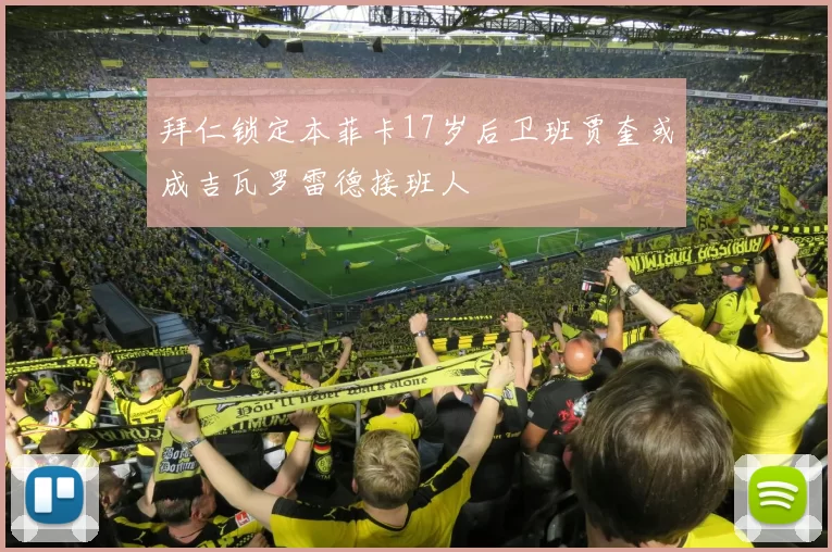 拜仁锁定本菲卡17岁后卫班贾奎或成吉瓦罗雷德接班人