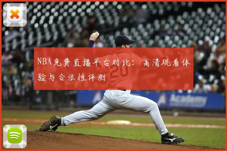 NBA免费直播平台对比:高清观看体验与合法性评测