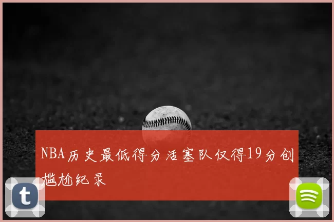 NBA历史最低得分活塞队仅得19分创尴尬纪录