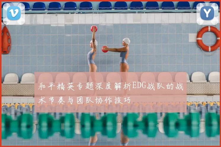 和平精英专题深度解析EDG战队的战术节奏与团队协作技巧