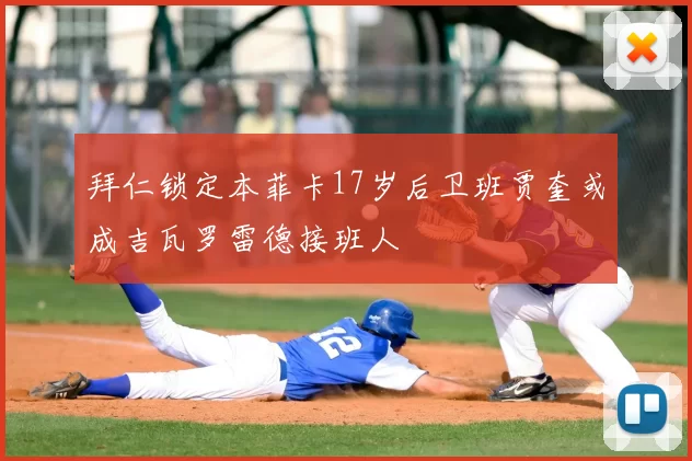 拜仁锁定本菲卡17岁后卫班贾奎或成吉瓦罗雷德接班人