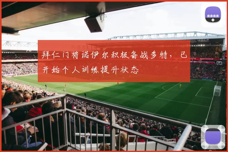 拜仁门将诺伊尔积极备战多特，已开始个人训练提升状态