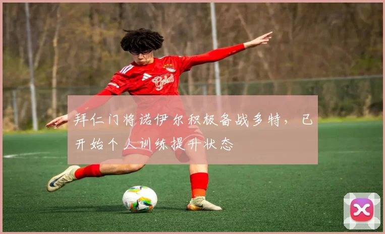 拜仁门将诺伊尔积极备战多特，已开始个人训练提升状态