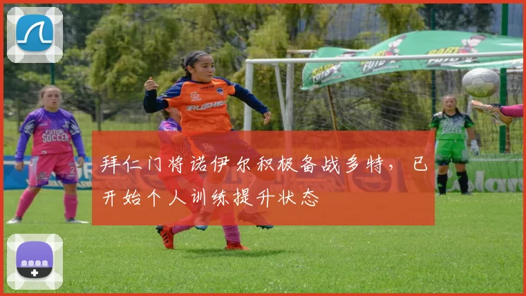 拜仁门将诺伊尔积极备战多特,已开始个人训练提升状态