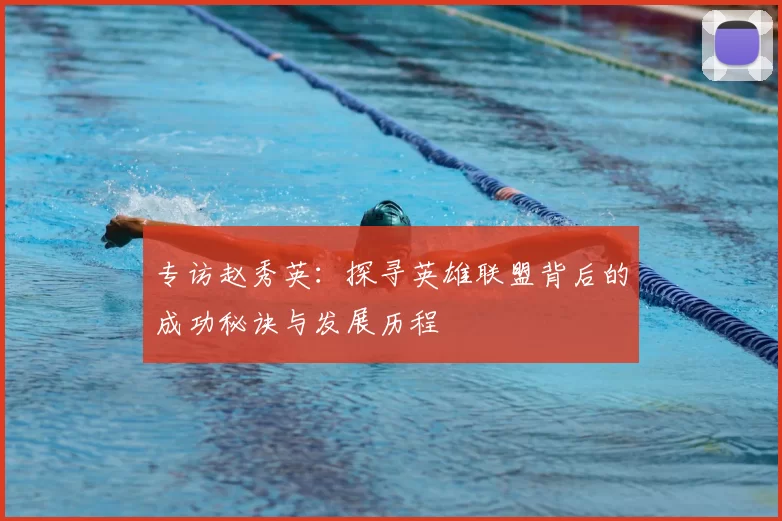 专访赵秀英：探寻英雄联盟背后的成功秘诀与发展历程