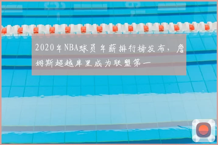 2020年NBA球员年薪排行榜发布，詹姆斯超越库里成为联盟第一