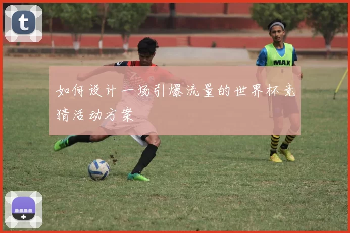 如何设计一场引爆流量的世界杯竞猜活动方案