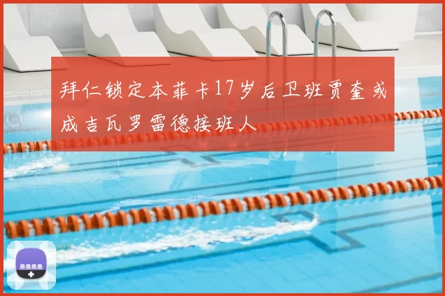 拜仁锁定本菲卡17岁后卫班贾奎或成吉瓦罗雷德接班人