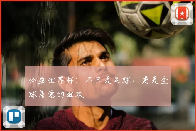 公益世界杯:不只是足球,更是全球善意的狂欢