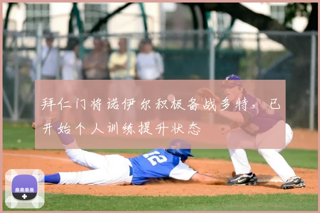 拜仁门将诺伊尔积极备战多特,已开始个人训练提升状态