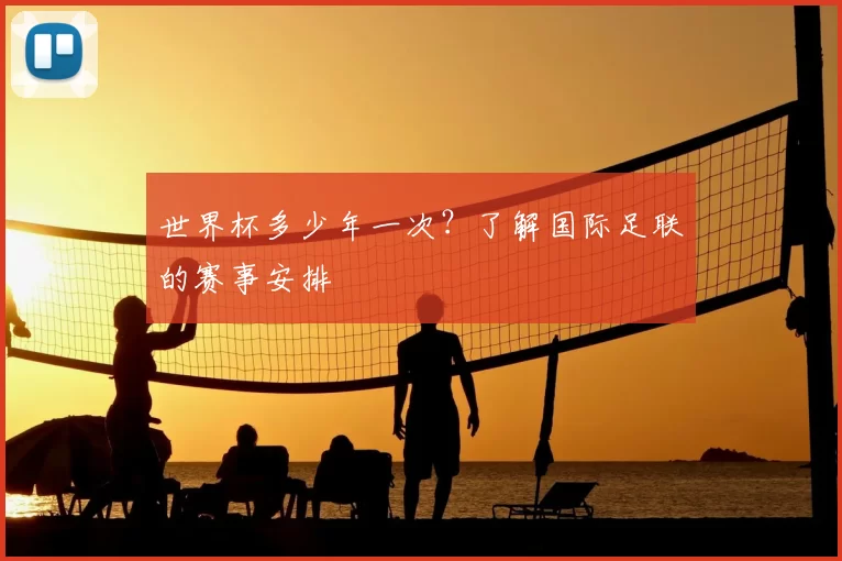 世界杯多少年一次？了解国际足联的赛事安排