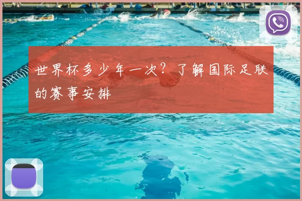 世界杯多少年一次?了解国际足联的赛事安排