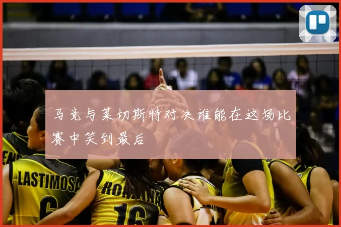 马竞与莱切斯特对决谁能在这场比赛中笑到最后