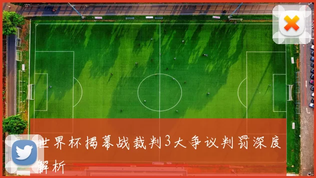 世界杯揭幕战裁判3大争议判罚深度解析