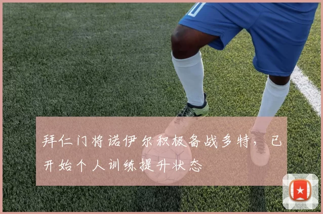 拜仁门将诺伊尔积极备战多特，已开始个人训练提升状态
