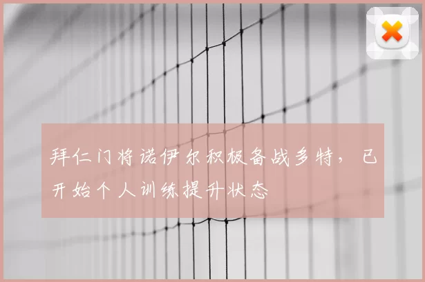 拜仁门将诺伊尔积极备战多特，已开始个人训练提升状态