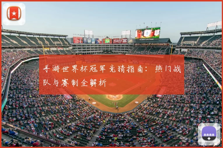 手游世界杯冠军竞猜指南：热门战队与赛制全解析