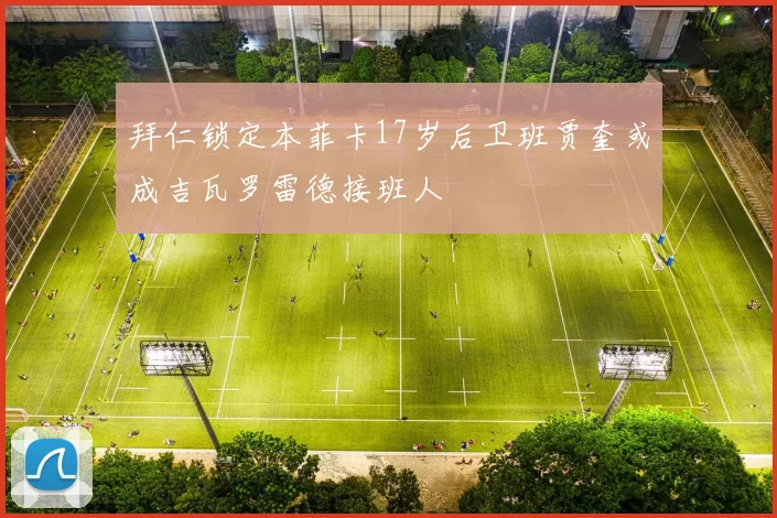 拜仁锁定本菲卡17岁后卫班贾奎或成吉瓦罗雷德接班人
