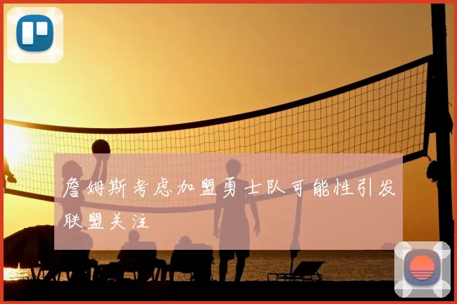 詹姆斯考虑加盟勇士队可能性引发联盟关注