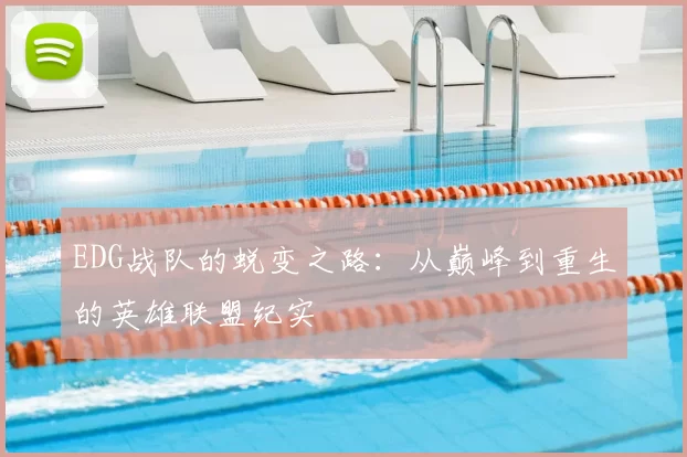 EDG战队的蜕变之路:从巅峰到重生的英雄联盟纪实