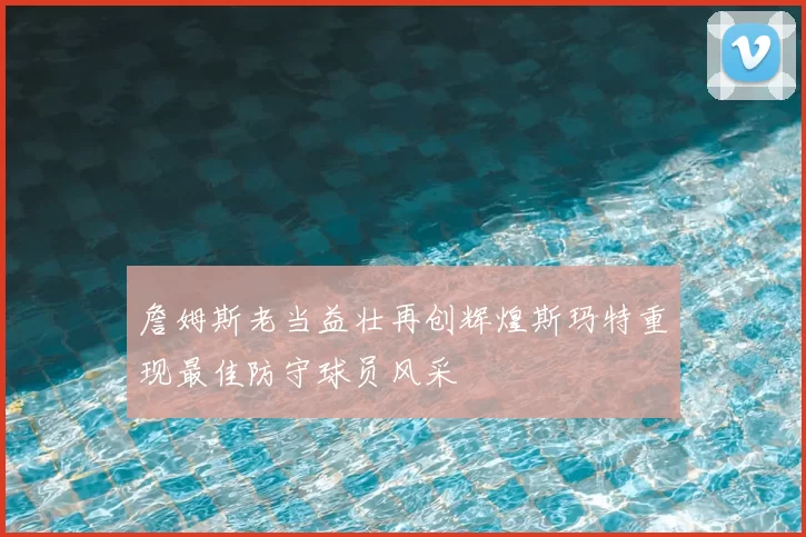 詹姆斯老当益壮再创辉煌斯玛特重现最佳防守球员风采