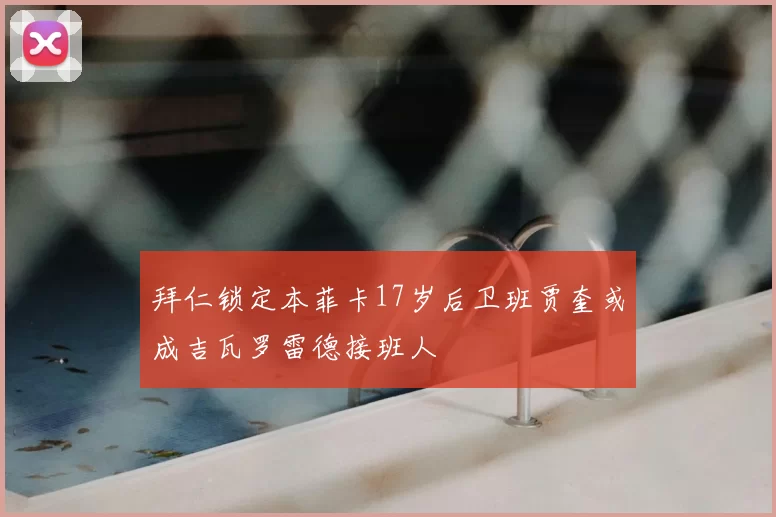 拜仁锁定本菲卡17岁后卫班贾奎或成吉瓦罗雷德接班人