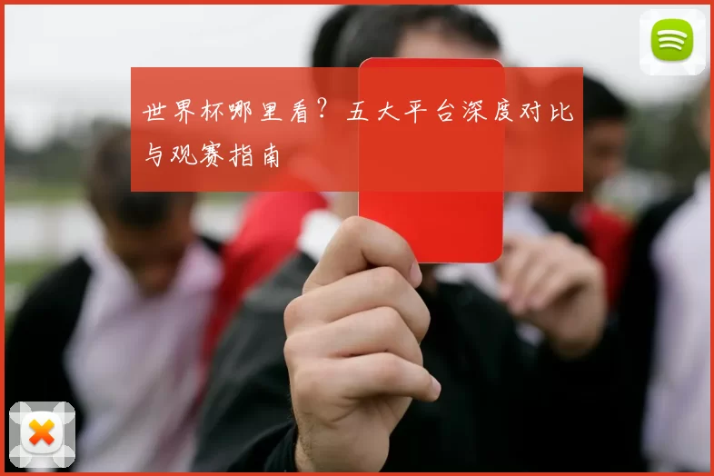 世界杯哪里看？五大平台深度对比与观赛指南