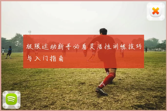 极限运动新手必看灵活性训练技巧与入门指南