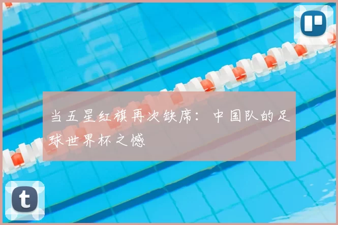 当五星红旗再次缺席:中国队的足球世界杯之憾
