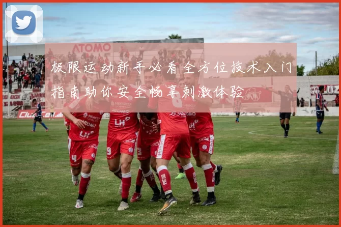 极限运动新手必看全方位技术入门指南助你安全畅享刺激体验