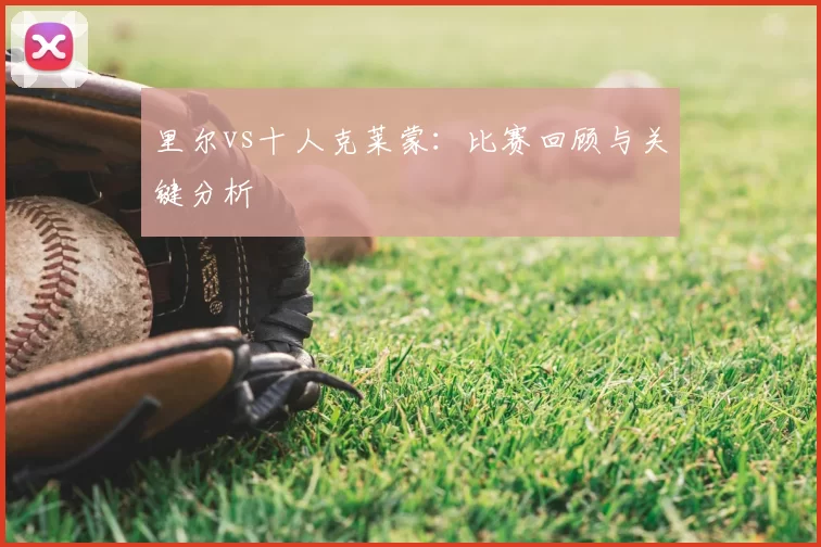 里尔vs十人克莱蒙:比赛回顾与关键分析