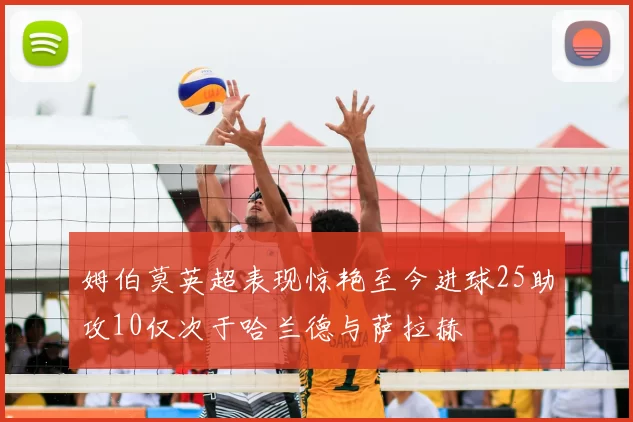 姆伯莫英超表现惊艳至今进球25助攻10仅次于哈兰德与萨拉赫