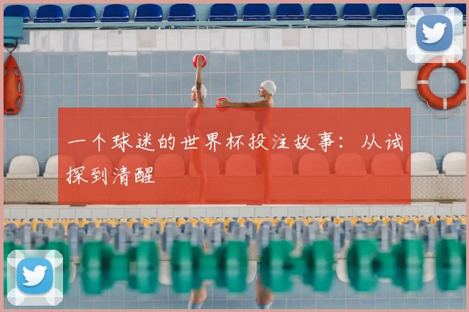 一个球迷的世界杯投注故事:从试探到清醒