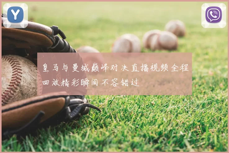 皇马与曼城巅峰对决直播视频全程回放精彩瞬间不容错过