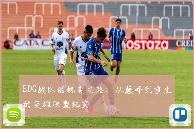 EDG战队的蜕变之路：从巅峰到重生的英雄联盟纪实