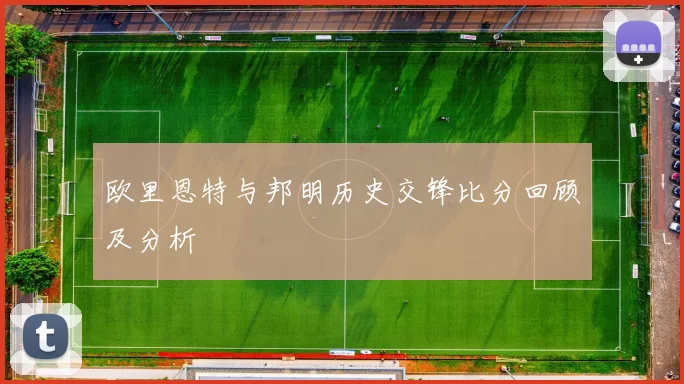 欧里恩特与邦明历史交锋比分回顾及分析