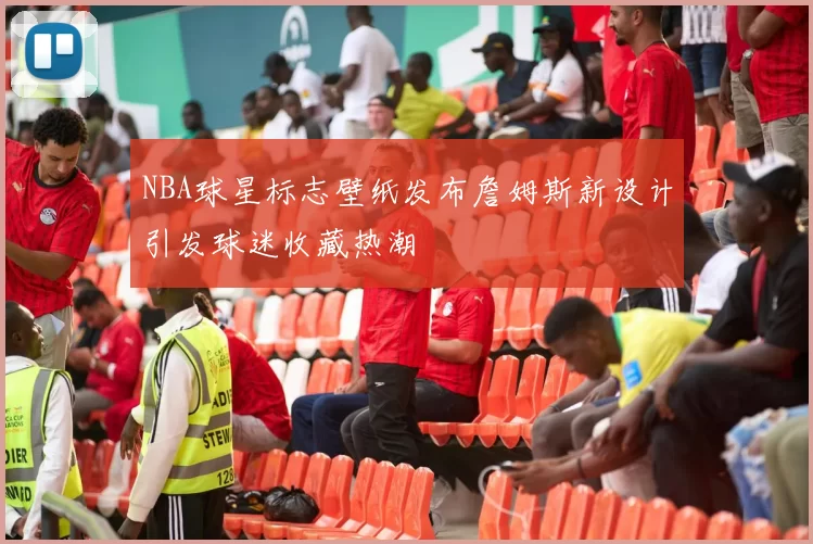 NBA球星标志壁纸发布詹姆斯新设计引发球迷收藏热潮