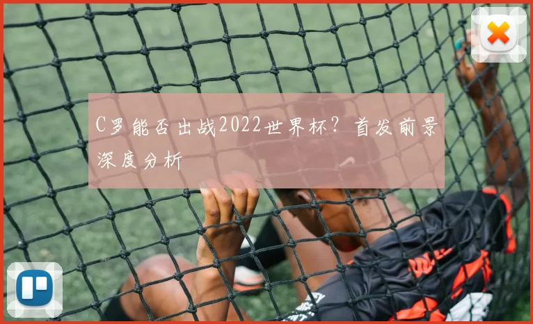 C罗能否出战2022世界杯？首发前景深度分析