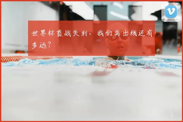 世界杯首战失利,我们离出线还有多远?
