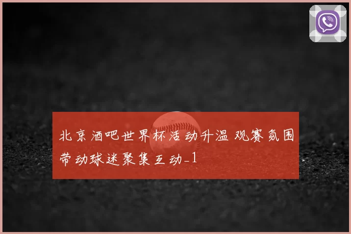 北京酒吧世界杯活动升温 观赛氛围带动球迷聚集互动_1