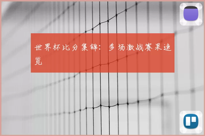 世界杯比分集锦:多场激战赛果速览
