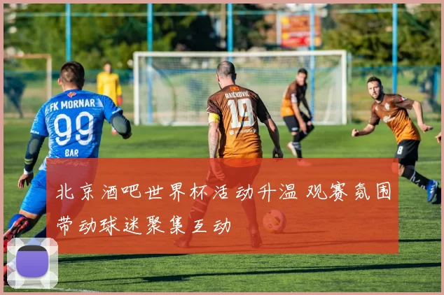 北京酒吧世界杯活动升温 观赛氛围带动球迷聚集互动