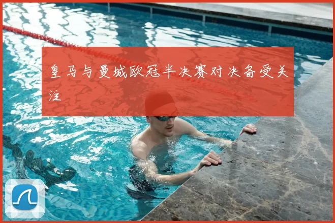 皇马与曼城欧冠半决赛对决备受关注