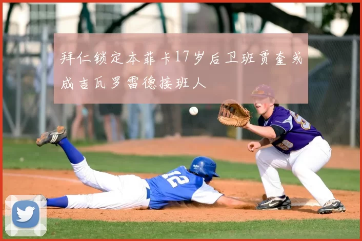 拜仁锁定本菲卡17岁后卫班贾奎或成吉瓦罗雷德接班人