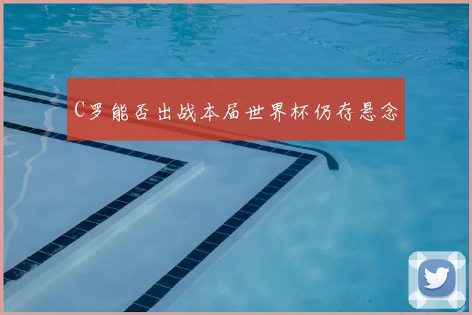 C罗能否出战本届世界杯仍存悬念